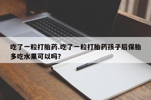 网上哪里有卖打胎药的联系方式吃了一粒打胎药.吃了一粒打胎药孩子后保胎多吃水果可以吗？