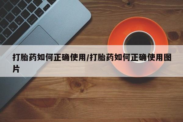 网上哪里有卖打胎药的联系方式打胎药如何正确使用/打胎药如何正确使用图片