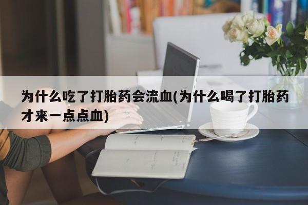 网上哪里有卖打胎药的联系方式为什么吃了打胎药会流血(为什么喝了打胎药才来一点点血)