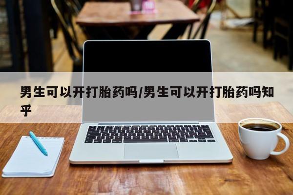 网上哪里有卖打胎药的联系方式男生可以开打胎药吗/男生可以开打胎药吗知乎