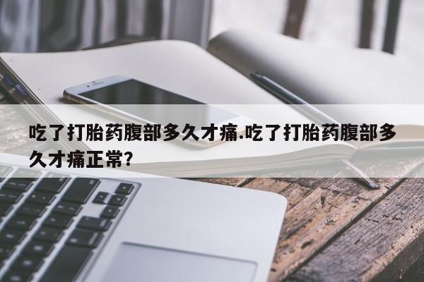 网上哪里有卖打胎药的联系方式吃了打胎药腹部多久才痛.吃了打胎药腹部多久才痛正常？