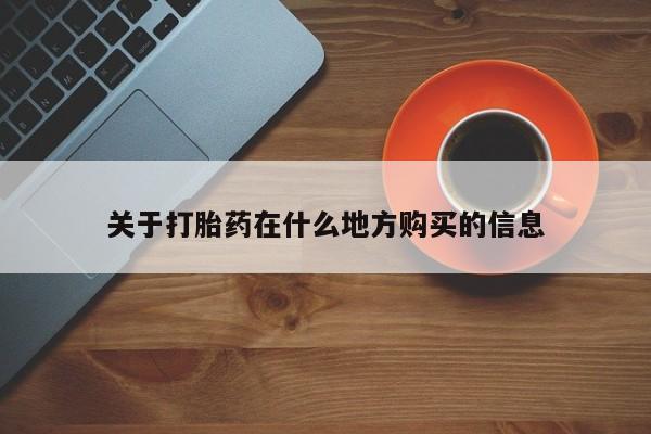 网上哪里有卖打胎药的联系方式关于打胎药在什么地方购买的信息