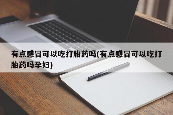 网上哪里有卖打胎药的联系方式有点感冒可以吃打胎药吗(有点感冒可以吃打胎药吗孕妇)