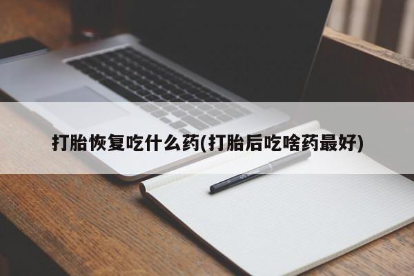 网上哪里有卖打胎药的联系方式打胎恢复吃什么药(打胎后吃啥药最好)