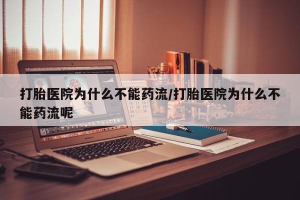 网上哪里有卖打胎药的联系方式打胎医院为什么不能药流/打胎医院为什么不能药流呢