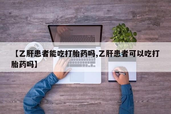 网上哪里有卖打胎药的联系方式【乙肝患者能吃打胎药吗,乙肝患者可以吃打胎药吗】
