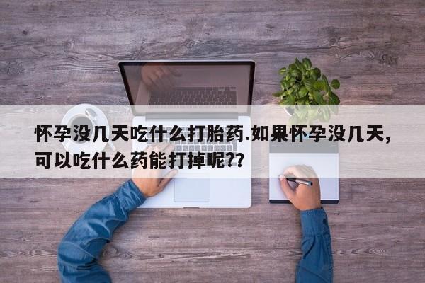 网上哪里有卖打胎药的联系方式怀孕没几天吃什么打胎药.如果怀孕没几天,可以吃什么药能打掉呢?？