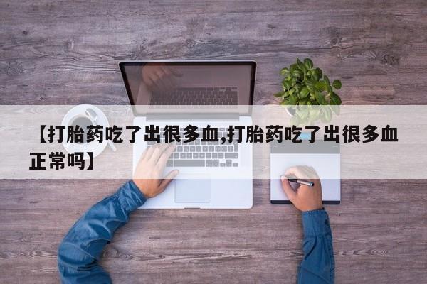 网上哪里有卖打胎药的联系方式【打胎药吃了出很多血,打胎药吃了出很多血正常吗】