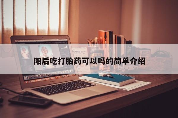 网上哪里有卖打胎药的联系方式阳后吃打胎药可以吗的简单介绍