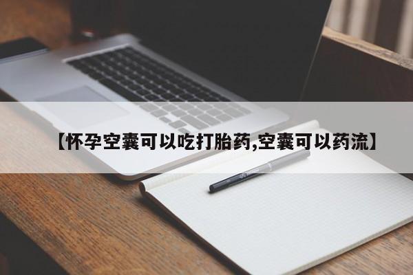 网上哪里有卖打胎药的联系方式【怀孕空囊可以吃打胎药,空囊可以药流】