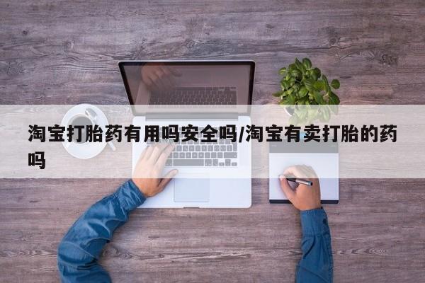 网上哪里有卖打胎药的联系方式淘宝打胎药有用吗安全吗/淘宝有卖打胎的药吗