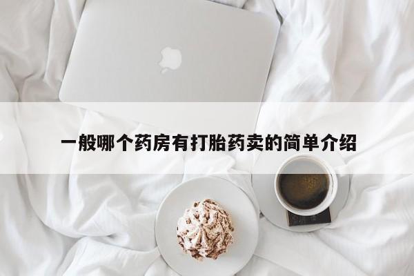 网上哪里有卖打胎药的联系方式一般哪个药房有打胎药卖的简单介绍