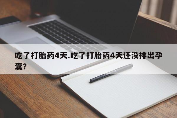 网上哪里有卖打胎药的联系方式吃了打胎药4天.吃了打胎药4天还没排出孕囊？