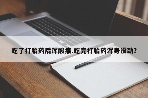 网上哪里有卖打胎药的联系方式吃了打胎药后浑酸痛.吃完打胎药浑身没劲？