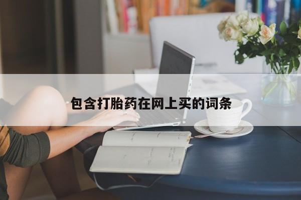 网上哪里有卖打胎药的联系方式包含打胎药在网上买的词条