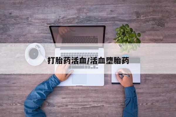 网上哪里有卖打胎药的联系方式打胎药活血/活血堕胎药
