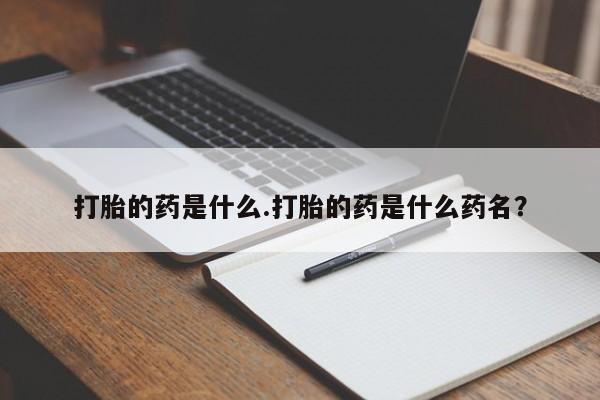 网上哪里有卖打胎药的联系方式打胎的药是什么.打胎的药是什么药名？