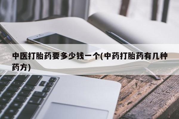 网上哪里有卖打胎药的联系方式中医打胎药要多少钱一个(中药打胎药有几种药方)