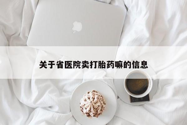 网上哪里有卖打胎药的联系方式关于省医院卖打胎药嘛的信息