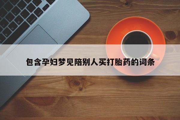 网上哪里有卖打胎药的联系方式包含孕妇梦见陪别人买打胎药的词条