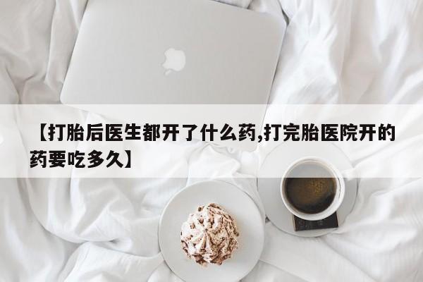 网上哪里有卖打胎药的联系方式【打胎后医生都开了什么药,打完胎医院开的药要吃多久】