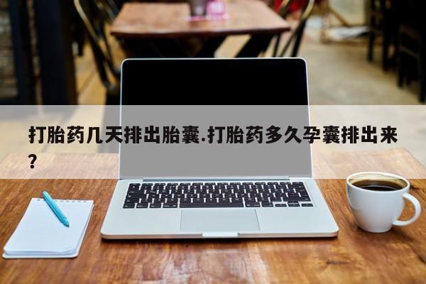 网上哪里有卖打胎药的联系方式打胎药几天排出胎囊.打胎药多久孕囊排出来？