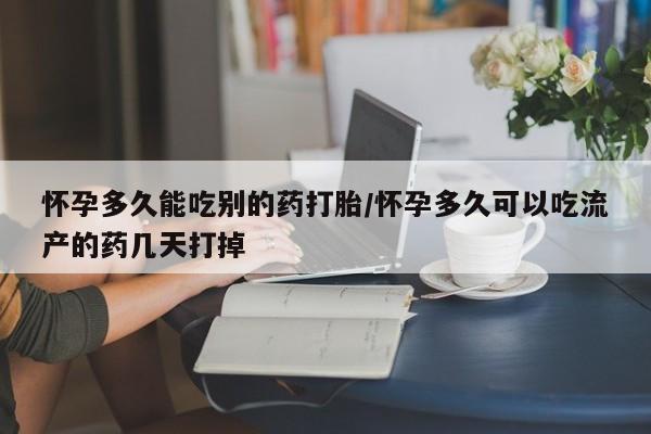网上哪里有卖打胎药的联系方式怀孕多久能吃别的药打胎/怀孕多久可以吃流产的药几天打掉