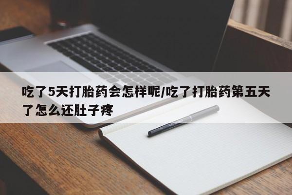 网上哪里有卖打胎药的联系方式吃了5天打胎药会怎样呢/吃了打胎药第五天了怎么还肚子疼