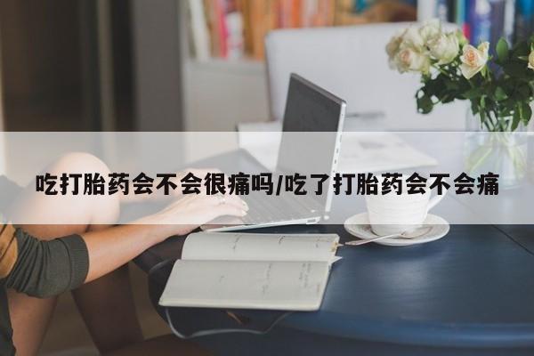 网上哪里有卖打胎药的联系方式吃打胎药会不会很痛吗/吃了打胎药会不会痛