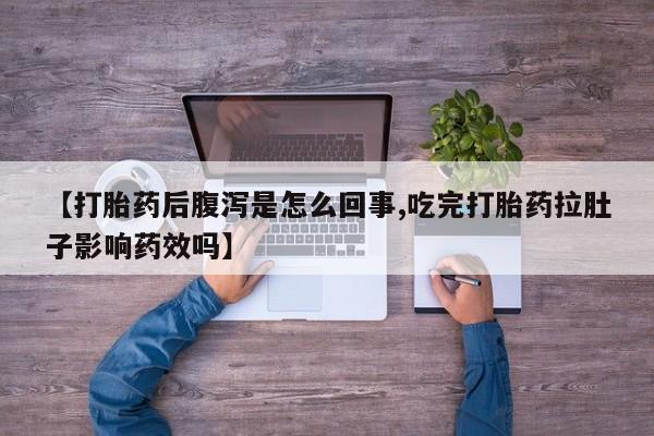 网上哪里有卖打胎药的联系方式【打胎药后腹泻是怎么回事,吃完打胎药拉肚子影响药效吗】