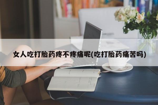 网上哪里有卖打胎药的联系方式女人吃打胎药疼不疼痛呢(吃打胎药痛苦吗)