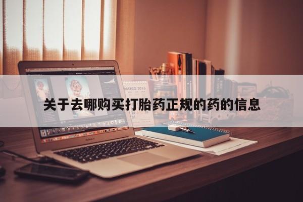 网上哪里有卖打胎药的联系方式关于去哪购买打胎药正规的药的信息