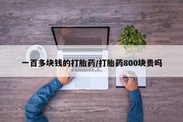 网上哪里有卖打胎药的联系方式一百多块钱的打胎药/打胎药800块贵吗